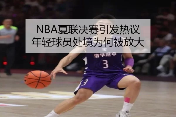 NBA夏联决赛引发热议 年轻球员处境为何被放大